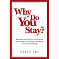 Why Do You Stay?: Based on one survivor's true story from abused, to leaving, rebuilding and finally thriving