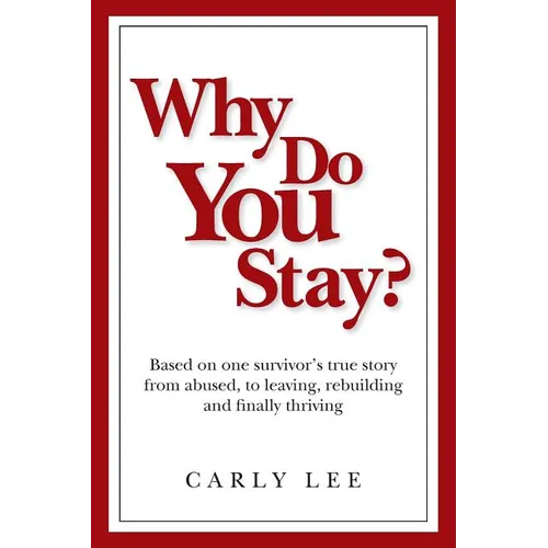 Why Do You Stay?: Based on one survivor's true story from abused, to leaving, rebuilding and finally thriving