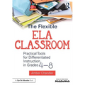 The Flexible Ela Classroom: Practical Tools for Differentiated Instruction in Grades 4-8
