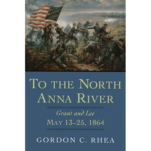 To the North Anna River: Grant and Lee, May 13--25, 1864 - Hardcover