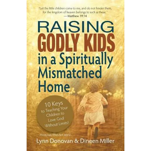 Raising Godly Kids in a Spiritually Mismatched Home: 10 Keys to Teaching Your Children to Love God Without Limits! - Paperback