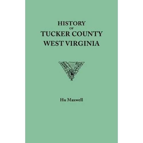 History of Tucker County, West Virginia, from the Earliest Explorations and Settlements to the Present Time [1884] - Paperback