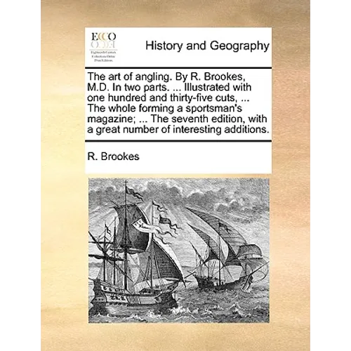 The Art of Angling. by R. Brookes, M.D. in Two Parts. ... Illustrated with One Hundred and Thirty-Five Cuts, ... the Whole Forming a Sportsman's Magaz