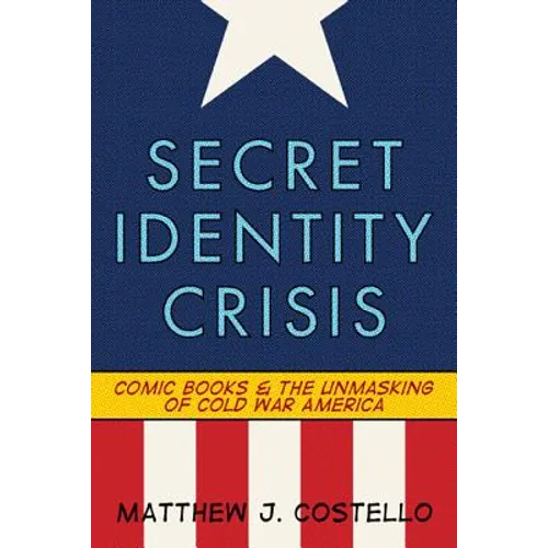 Secret Identity Crisis: Comic Books and the Unmasking of Cold War America - Paperback