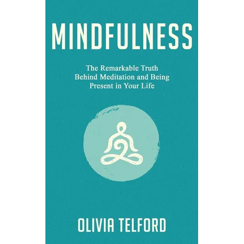 Mindfulness: The Remarkable Truth Behind Meditation and Being Present in Your Life - Paperback