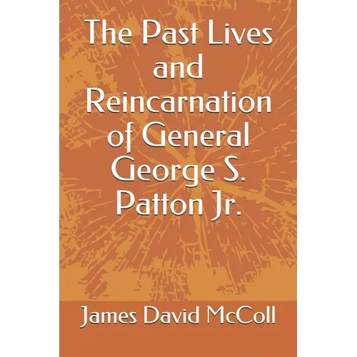 The Past Lives and Reincarnation of General George S. Patton Jr. - Paperback