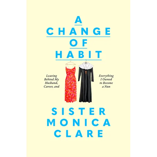 A Change of Habit: Leaving Behind My Husband, Career, and Everything I Owned to Become a Nun - Hardcover