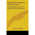 Popular Sovereignty In The Territories: The Dividing Line Between Federal And Local Authority