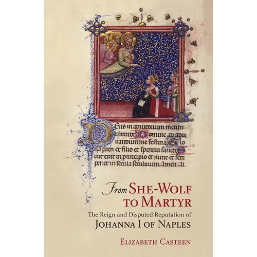 From She-Wolf to Martyr: The Reign and Disputed Reputation of Johanna I of Naples - Hardcover