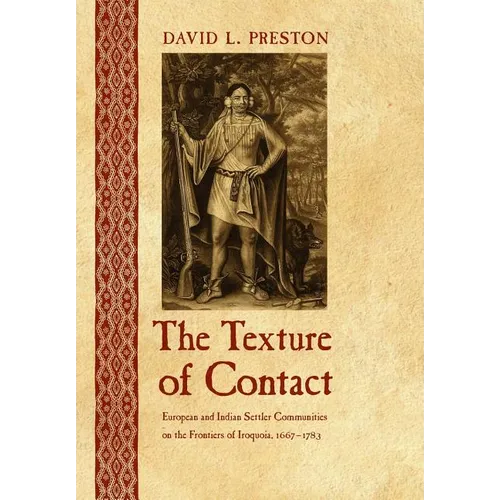 The Texture of Contact: European and Indian Settler Communities on the Frontiers of Iroquoia, 1667-1783 - Hardcover