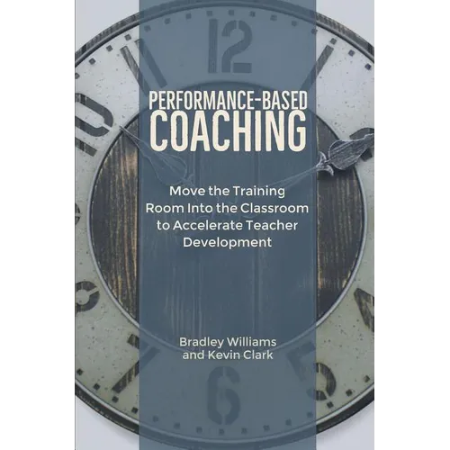 Performance-Based Coaching: Move the Training Room Into the Classroom to Accelerate Teacher Development - Paperback