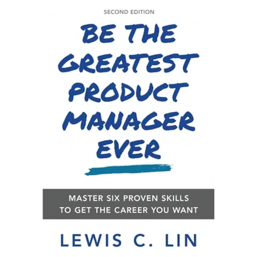 Be the Greatest Product Manager Ever: Master Six Proven Skills to Get the Career You Want - Paperback