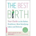The Best Birth: Your Guide to the Safest, Healthiest, Most Satisfying Labor and Delivery