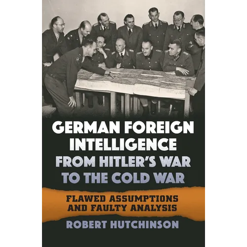 German Foreign Intelligence from Hitler's War to the Cold War: Flawed Assumptions and Faulty Analysis - Hardcover