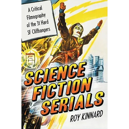 Science Fiction Serials: A Critical Filmography of the 31 Hard SF Cliffhangers; With an Appendix of the 37 Serials with Slight SF Content - Paperback