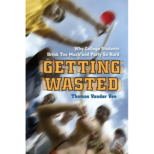 Getting Wasted: Why College Students Drink Too Much and Party So Hard - Paperback