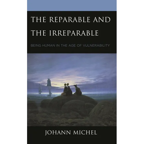 The Reparable and the Irreparable: Being Human in the Age of Vulnerability - Hardcover