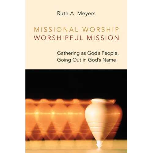 Missional Worship, Worshipful Mission: Gathering as God's People, Going Out in God's Name - Paperback