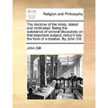 The Doctrine of the Trinity, Stated and Vindicated. Being the Substance of Several Discourses on That Important Subject; Reduc'd Into the Form of a Tr