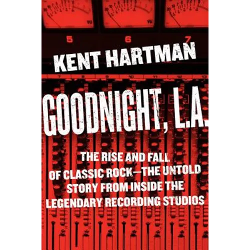 Goodnight, L.A.: The Rise and Fall of Classic Rock -- The Untold Story from Inside the Legendary Recording Studios - Hardcover