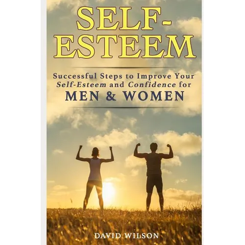 Self-Esteem: Successful Steps to Improve Your Self-Esteem and Confidence for Men and Women