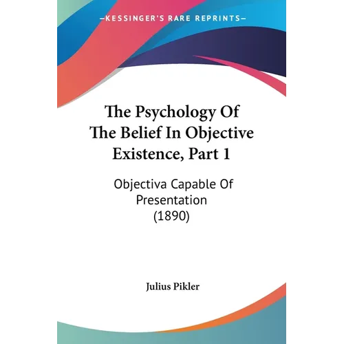 The Psychology Of The Belief In Objective Existence, Part 1: Objectiva Capable Of Presentation (1890) - Paperback