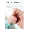 Birth Trauma: A Guide for You, Your Friends and Family to Coping with Post-Traumatic Stress Disorder Following Birth