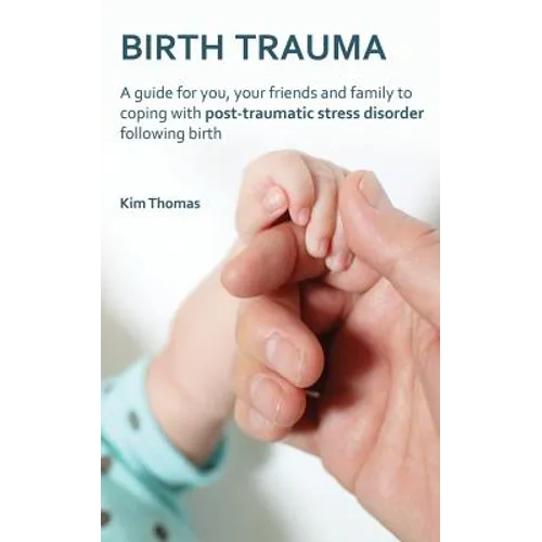 Birth Trauma: A Guide for You, Your Friends and Family to Coping with Post-Traumatic Stress Disorder Following Birth