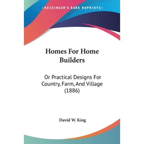 Homes For Home Builders: Or Practical Designs For Country, Farm, And Village (1886) - Paperback