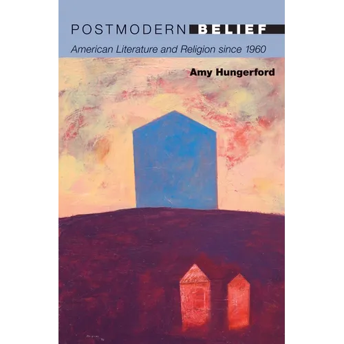 Postmodern Belief: American Literature and Religion Since 1960