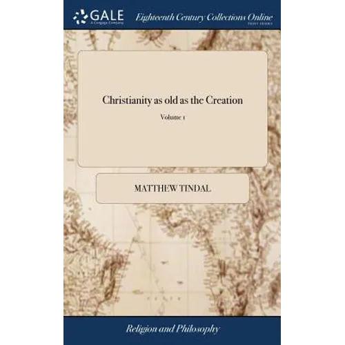 Christianity as old as the Creation: Or, the Gospel, a Republication of the Religion of Nature. Volume I. The Third Edition in Octavo. of 1; Volume 1 - Hardcover