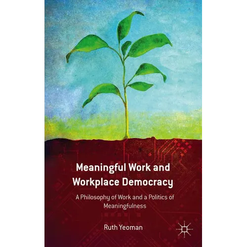 Meaningful Work and Workplace Democracy: A Philosophy of Work and a Politics of Meaningfulness