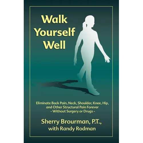 Walk Yourself Well: Eliminate Back Pain, Neck, Shoulder, Knee, Hip and Other Structural Pain Forever-Without Surgery or Drugs - Paperback