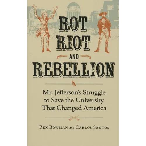 Rot, Riot, and Rebellion: Mr. Jefferson's Struggle to Save the University That Changed America - Paperback