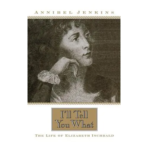 I'll Tell You What: The Life of Elizabeth Inchbald - Hardcover