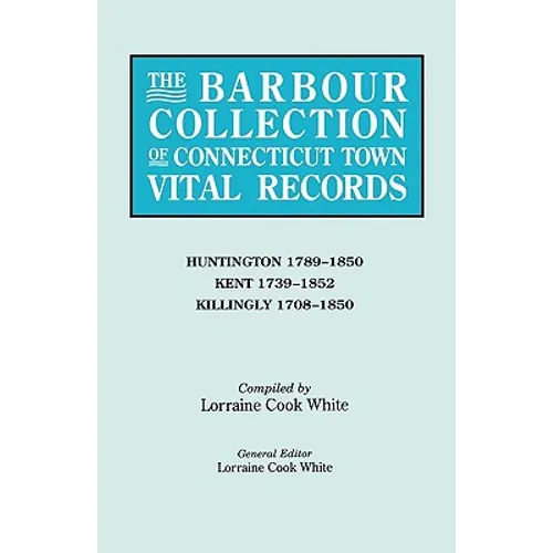 Barbour Collection of Connecticut Town Vital Records. Volume 20: Huntington 1789-1850, Kent 1739-1852, Killingly 1708-1850 - Paperback