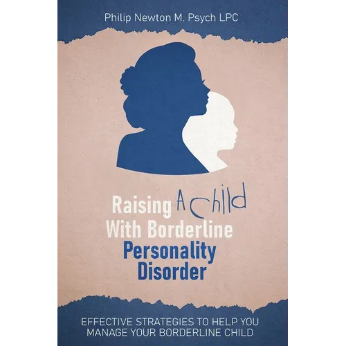 Raising A Child With Borderline Personality Disorder: Effective Strategies To Help You Manage Your Borderline Child