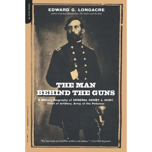 The Man Behind the Guns: A Military Biography of General Henry J. Hunt, Commander of Artillery, Army of the Potomac - Paperback