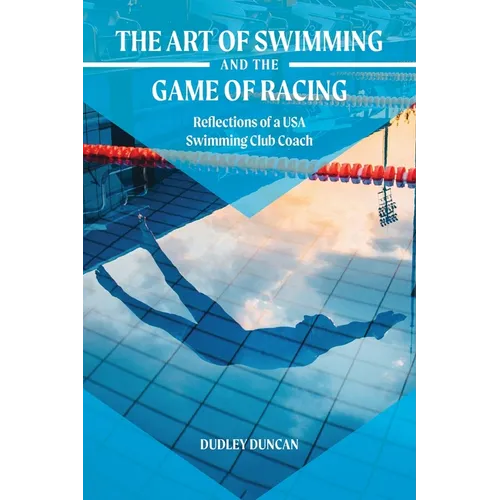 The Art of Swimming and the Game of Racing: Reflections of a USA Swimming Club Coach - Paperback