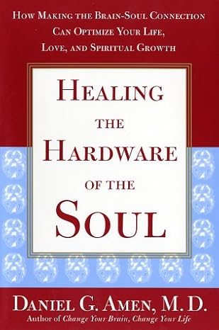 Healing the Hardware of the Soul: How Making the Brain-Soul Connection Can Optimize Your Life, Love, and Spiritual Growth by Daniel Amen-Hardcover.