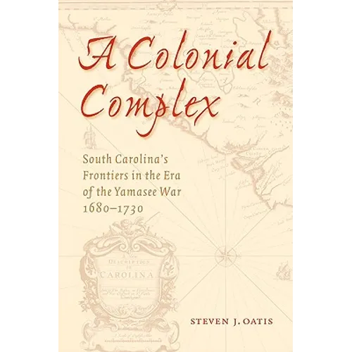 A Colonial Complex: South Carolina's Frontiers in the Era of the Yamasee War, 1680-1730 - Paperback