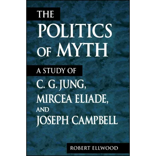 The Politics of Myth: A Study of C. G. Jung, Mircea Eliade, and Joseph Campbell - Paperback