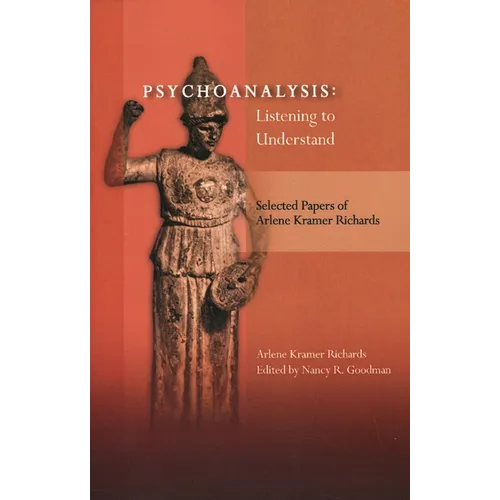 Psychoanalysis: Listening to Understand: Selected Papers of Arlene Kramer Richards