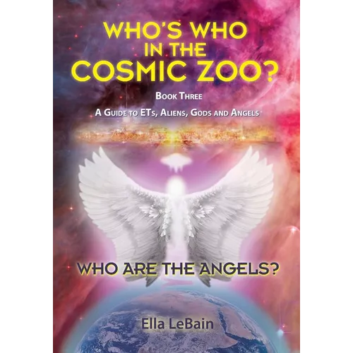 Who Are The Angels?: Who's Who In The Cosmic Zoo? A Guide To ETs, Aliens, Gods & Angels - Book Three