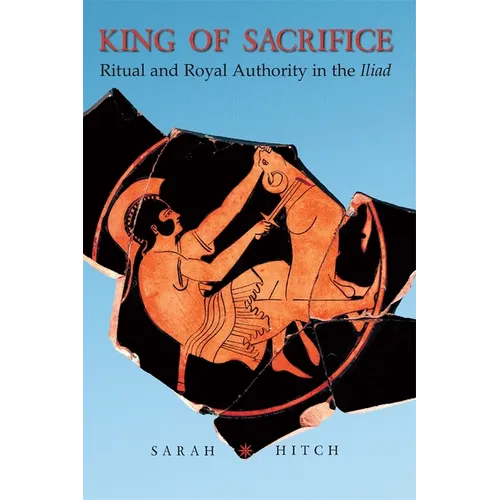 King of Sacrifice: Ritual and Royal Authority in the Iliad