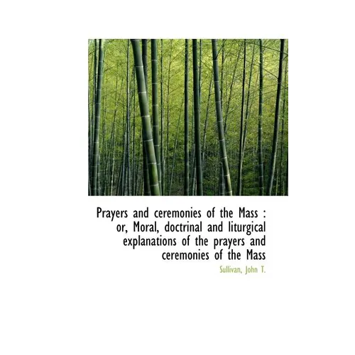 Prayers and ceremonies of the Mass: or, Moral, doctrinal and liturgical explanations of the prayers - Paperback