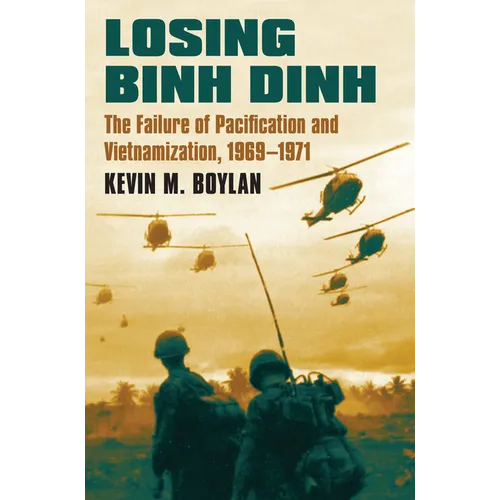 Losing Binh Dinh: The Failure of Pacification and Vietnamization, 1969-1971 - Hardcover
