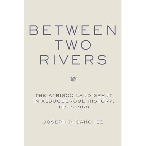 Between Two Rivers: The Atrisco Land Grant in Albuquerque - Hardcover