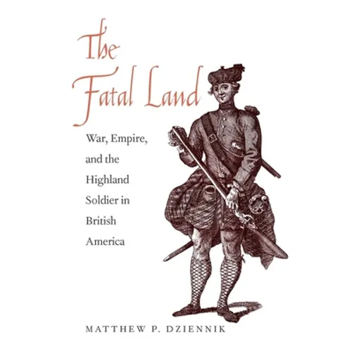 Fatal Land: War, Empire, and the Highland Soldier in British America - Hardcover