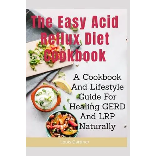 The Easy Acid Reflux Cookbook: A Cookbook And Lifestyle Guide For Healing GERD And LRP Naturally - Paperback